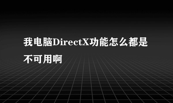 我电脑DirectX功能怎么都是不可用啊