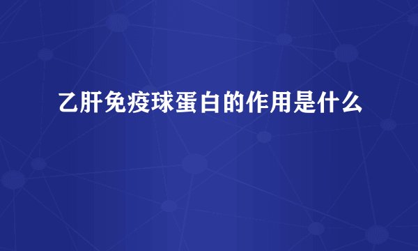 乙肝免疫球蛋白的作用是什么