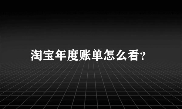 淘宝年度账单怎么看？