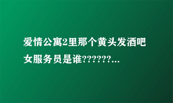 爱情公寓2里那个黄头发酒吧女服务员是谁???????????