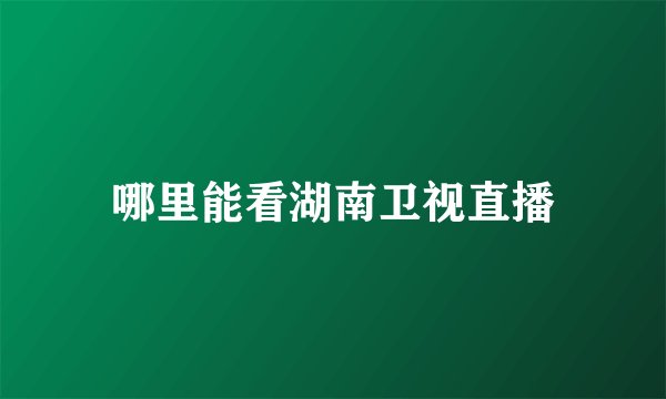 哪里能看湖南卫视直播