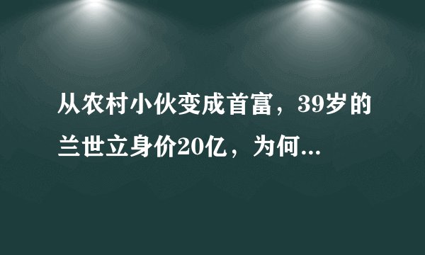从农村小伙变成首富，39岁的兰世立身价20亿，为何会被通缉？