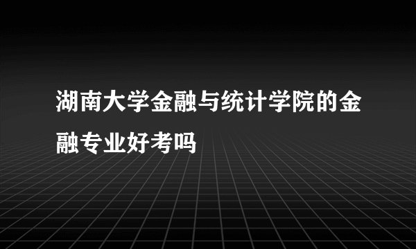 湖南大学金融与统计学院的金融专业好考吗
