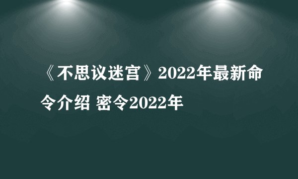《不思议迷宫》2022年最新命令介绍 密令2022年