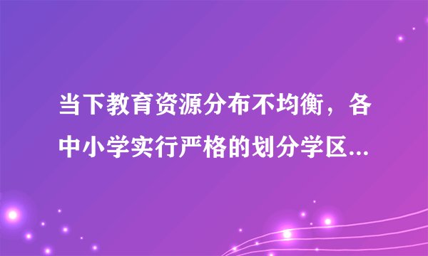 当下教育资源分布不均衡，各中小学实行严格的划分学区招生的制度，一些热点中小学学区房市场交易火爆且价格均有不同程度的上涨，学区房价格上涨的主要原因是（　　）A.学区房本身的价值上升造成的B.学区房的供应量迅速下降造成的C.由人们收入水平提高引起的D.学区房需求量的迅速上升致使供不应求所引发的