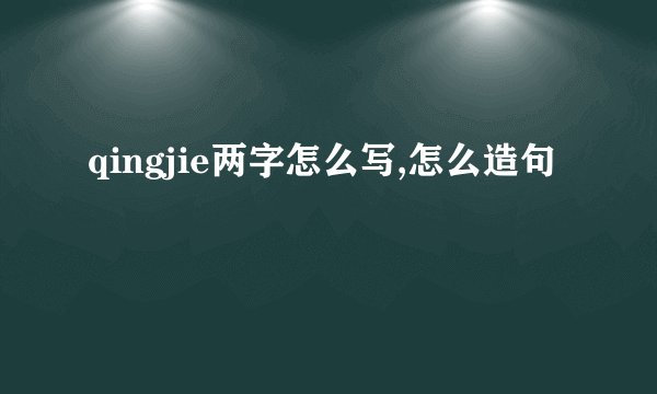 qingjie两字怎么写,怎么造句