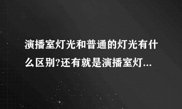 演播室灯光和普通的灯光有什么区别?还有就是演播室灯光流程图..