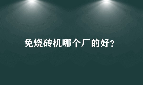 免烧砖机哪个厂的好？