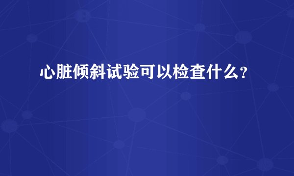 心脏倾斜试验可以检查什么？