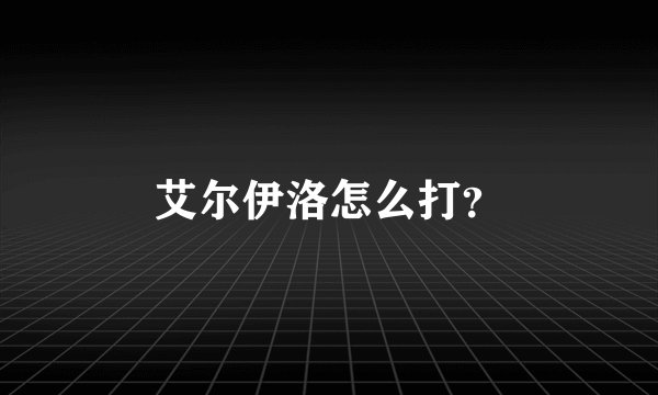 艾尔伊洛怎么打？