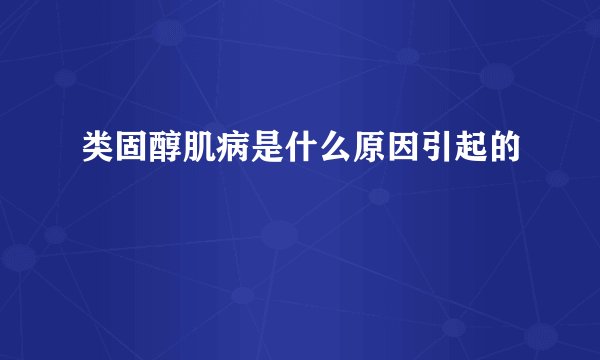 类固醇肌病是什么原因引起的