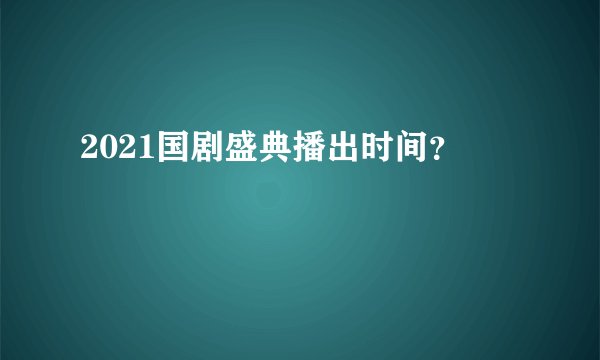 2021国剧盛典播出时间？