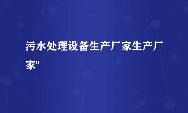 污水处理设备生产厂家生产厂家
