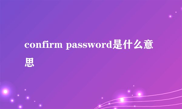 confirm password是什么意思