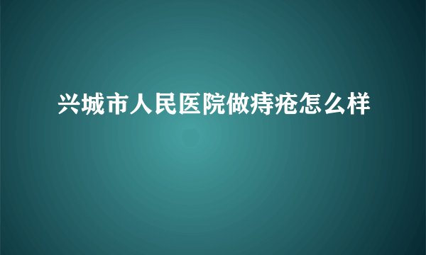 兴城市人民医院做痔疮怎么样