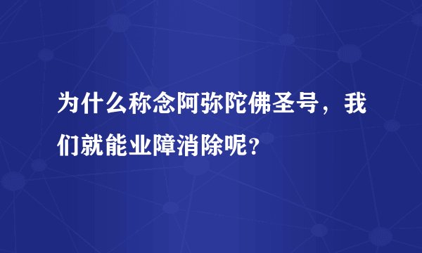 为什么称念阿弥陀佛圣号，我们就能业障消除呢？