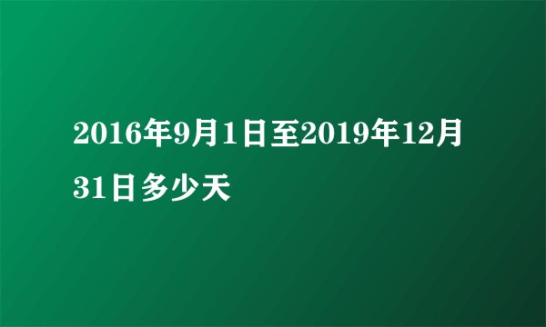 2016年9月1日至2019年12月31日多少天