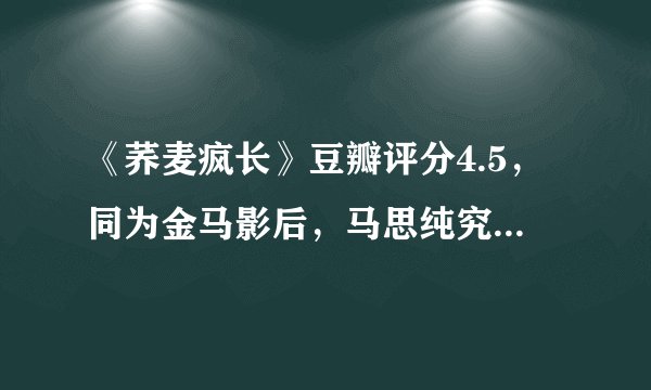 《荞麦疯长》豆瓣评分4.5，同为金马影后，马思纯究竟输在哪里？