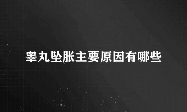 睾丸坠胀主要原因有哪些