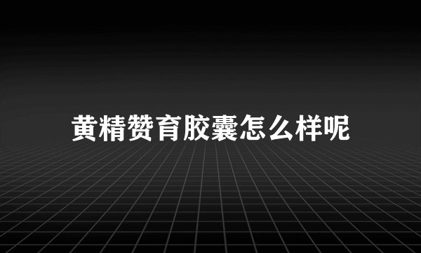 黄精赞育胶囊怎么样呢
