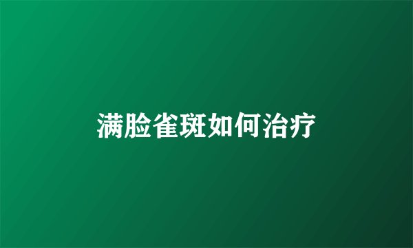 满脸雀斑如何治疗