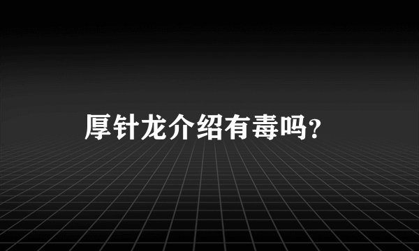 厚针龙介绍有毒吗？
