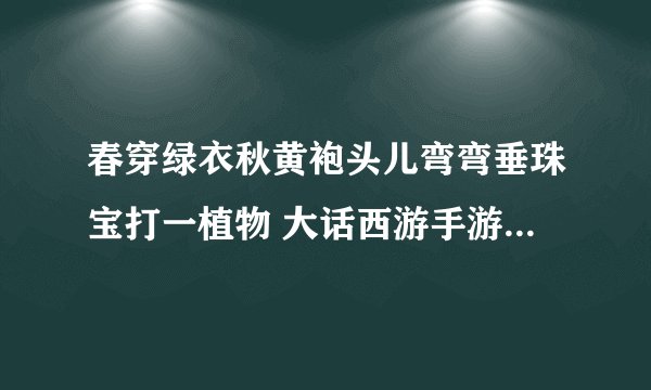 春穿绿衣秋黄袍头儿弯弯垂珠宝打一植物 大话西游手游科举答案