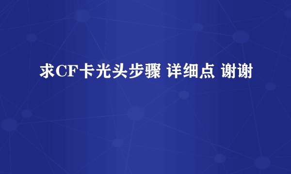 求CF卡光头步骤 详细点 谢谢