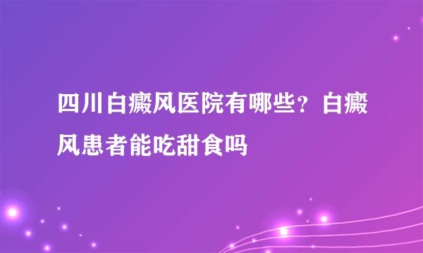 四川白癜风医院有哪些？白癜风患者能吃甜食吗
