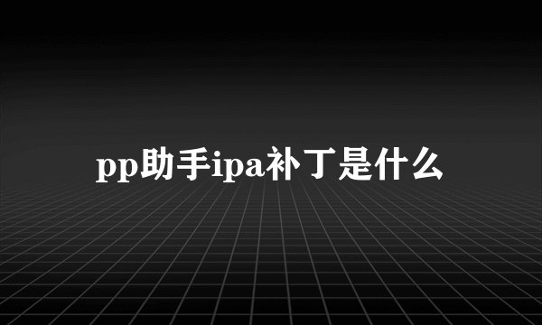 pp助手ipa补丁是什么