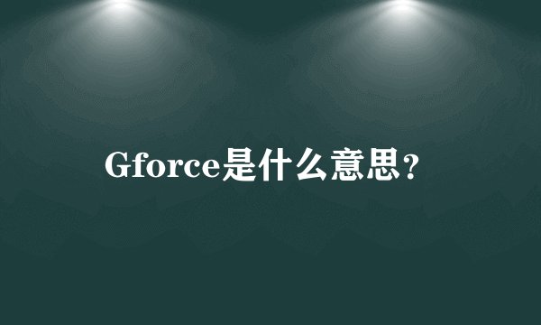Gforce是什么意思？