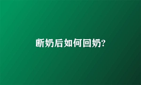 断奶后如何回奶?