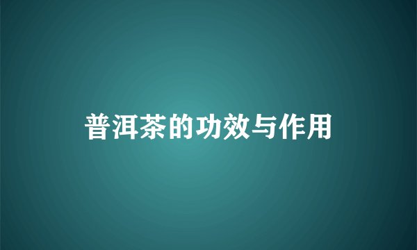 普洱茶的功效与作用