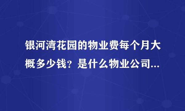 银河湾花园的物业费每个月大概多少钱？是什么物业公司？半年一交还是一年一交？物业平常管事吗？