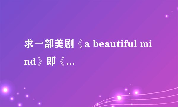 求一部美剧《a beautiful mind》即《美丽心灵》下载地址！