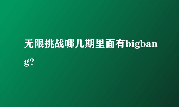 无限挑战哪几期里面有bigbang？