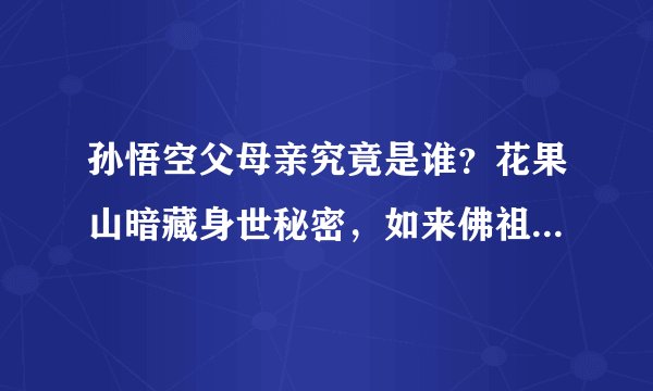 孙悟空父母亲究竟是谁？花果山暗藏身世秘密，如来佛祖或知道答案