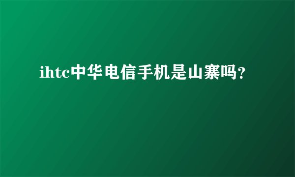 ihtc中华电信手机是山寨吗？