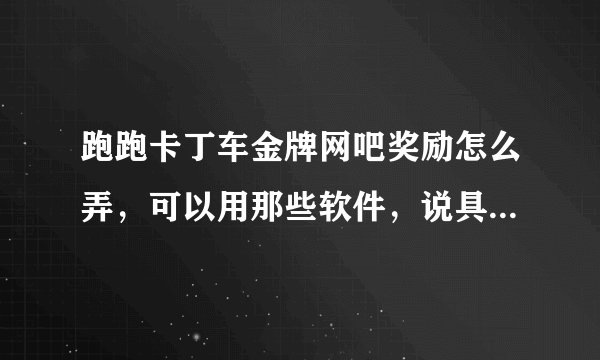 跑跑卡丁车金牌网吧奖励怎么弄，可以用那些软件，说具体些谢谢