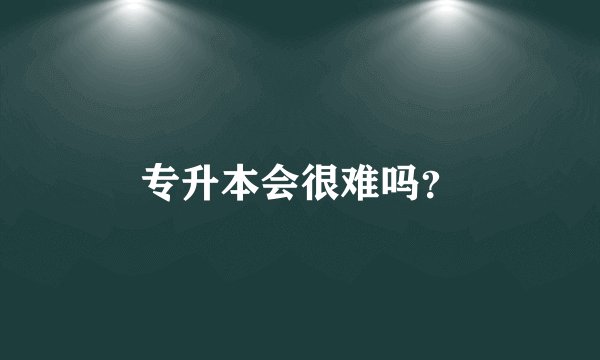 专升本会很难吗？