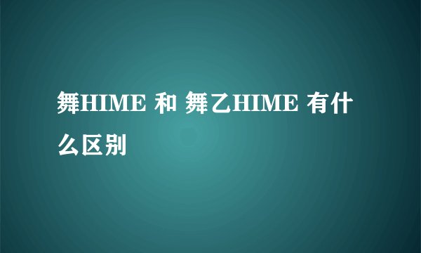 舞HIME 和 舞乙HIME 有什么区别