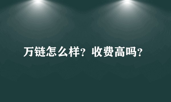 万链怎么样？收费高吗？