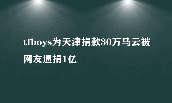 tfboys为天津捐款30万马云被网友逼捐1亿