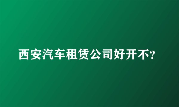 西安汽车租赁公司好开不？
