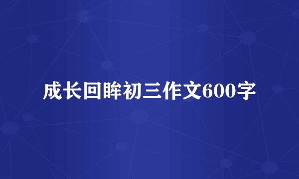 成长回眸初三作文600字