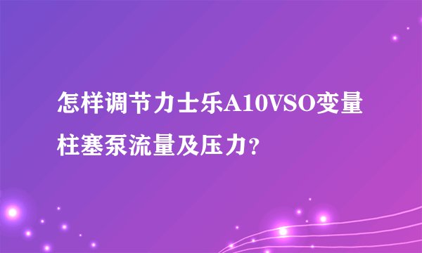 怎样调节力士乐A10VSO变量柱塞泵流量及压力？