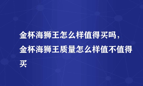 金杯海狮王怎么样值得买吗，金杯海狮王质量怎么样值不值得买