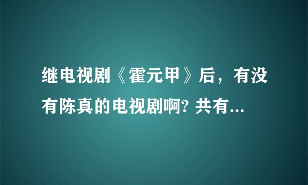 继电视剧《霍元甲》后，有没有陈真的电视剧啊? 共有几部? 分别叫什么？