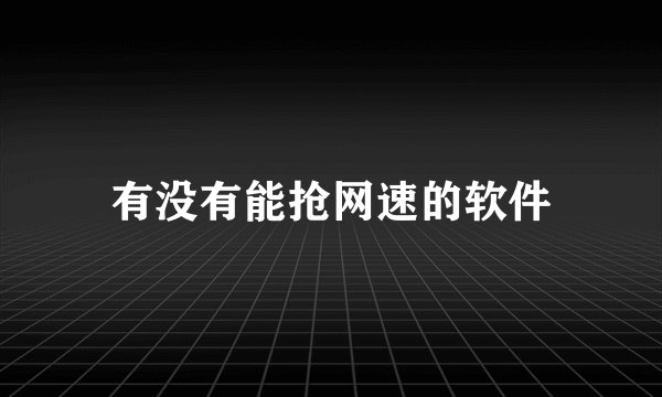有没有能抢网速的软件