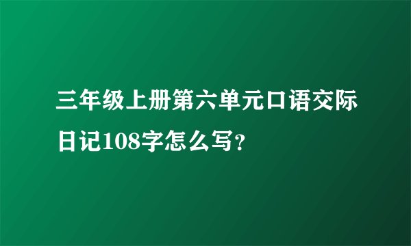三年级上册第六单元口语交际日记108字怎么写？